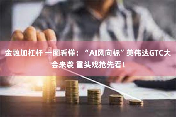 金融加杠杆 一图看懂：“AI风向标”英伟达GTC大会来袭 重头戏抢先看！