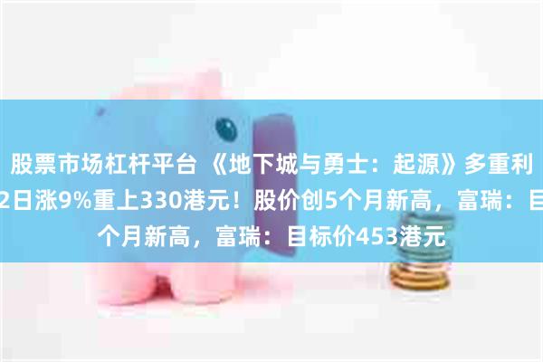 股票市场杠杆平台 《地下城与勇士：起源》多重利好刺激，腾讯2日涨9%重上330港元！股价创5个月新高，富瑞：目标价453港元