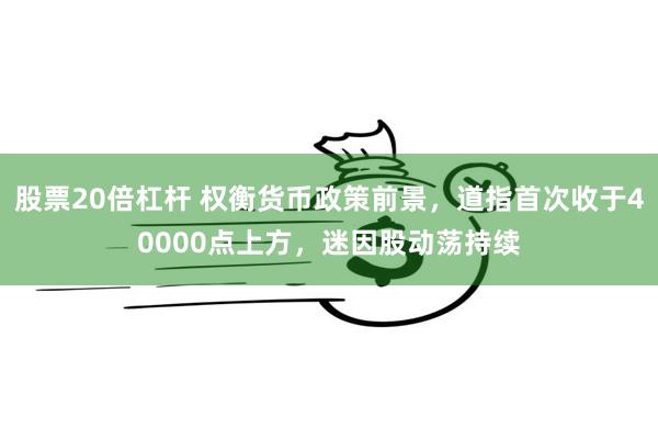 股票20倍杠杆 权衡货币政策前景，道指首次收于40000点上方，迷因股动荡持续