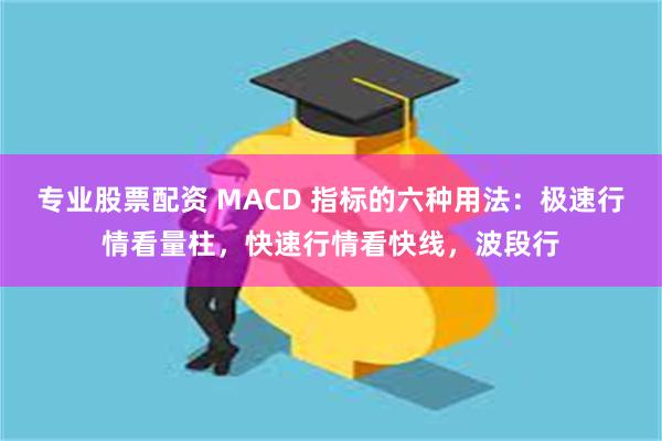   专业股票配资 MACD 指标的六种用法：极速行情看量柱，快速行情看快线，波段行