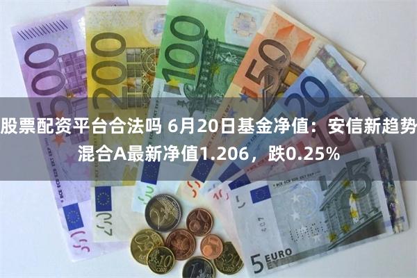   股票配资平台合法吗 6月20日基金净值：安信新趋势混合A最新净值1.206，跌0.25%