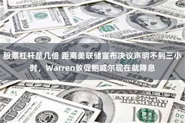 股票杠杆是几倍 距离美联储宣布决议声明不到三小时，Warren敦促鲍威尔现在就降息