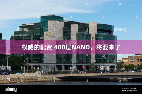 权威的配资 400层NAND，将要来了