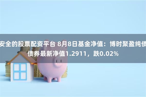 安全的股票配资平台 8月8日基金净值：博时聚盈纯债债券最新净