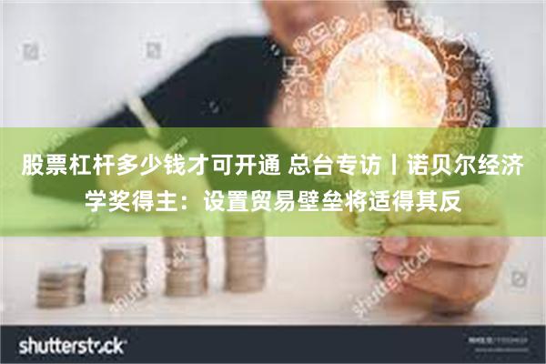   股票杠杆多少钱才可开通 总台专访丨诺贝尔经济学奖得主：设置贸易壁垒将适得其反