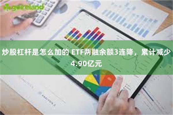 炒股杠杆是怎么加的 ETF两融余额3连降，累计减少4.90亿元