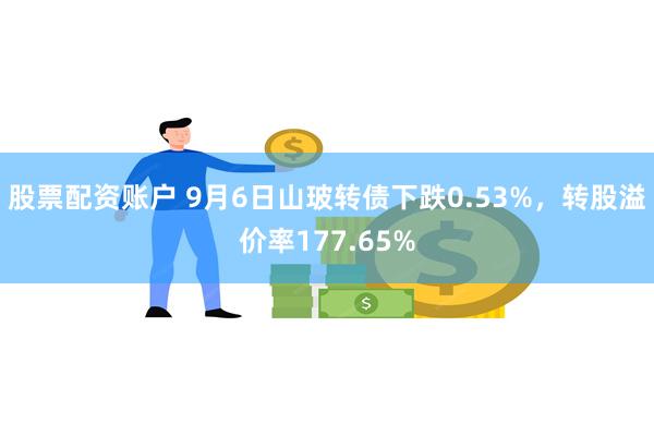 股票配资账户 9月6日山玻转债下跌0.53%，转股溢价率17