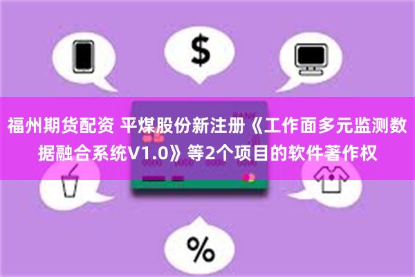 福州期货配资 平煤股份新注册《工作面多元监测数据融合系统V1