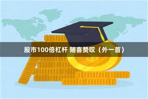 股市100倍杠杆 随喜赞叹（外一首）