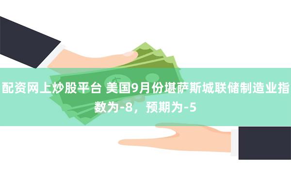   配资网上炒股平台 美国9月份堪萨斯城联储制造业指数为-8，预期为-5