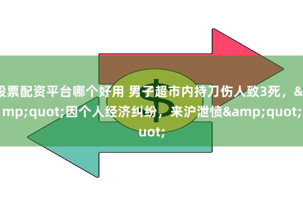 股票配资平台哪个好用 男子超市内持刀伤人致3死，&q