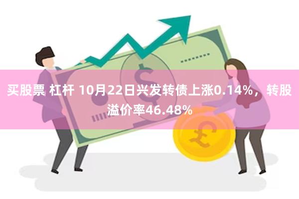 买股票 杠杆 10月22日兴发转债上涨0.14%，转股溢价率