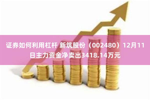 证券如何利用杠杆 新筑股份（002480）12月11日主力资