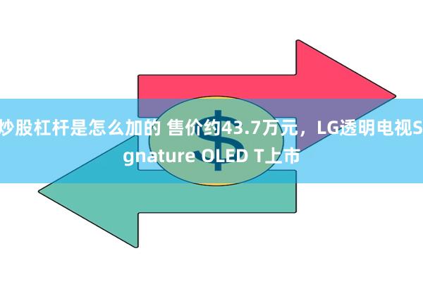 炒股杠杆是怎么加的 售价约43.7万元，LG透明电视Sign