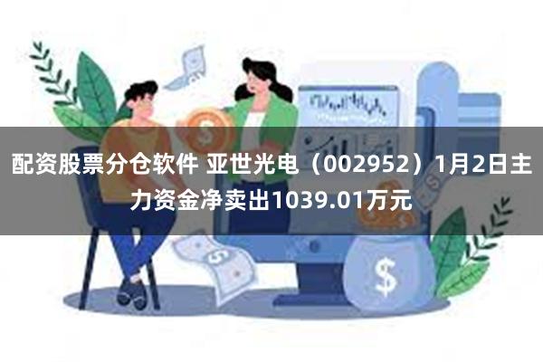 配资股票分仓软件 亚世光电（002952）1月2日主力资金净