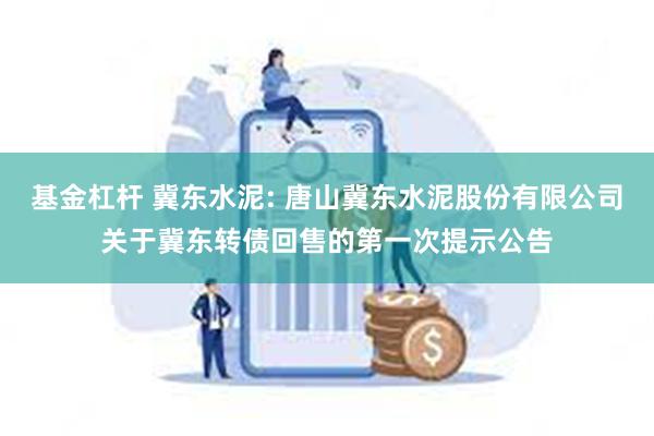 基金杠杆 冀东水泥: 唐山冀东水泥股份有限公司关于冀东转债回