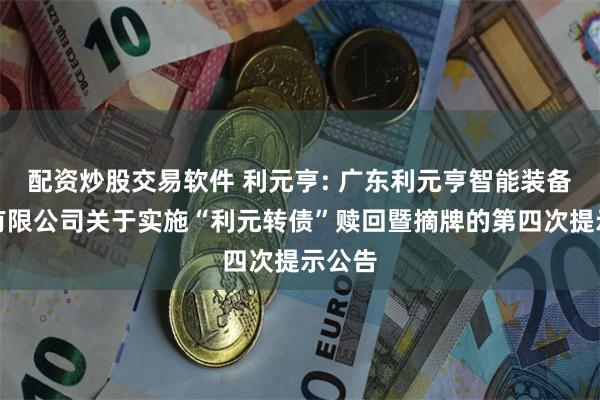 配资炒股交易软件 利元亨: 广东利元亨智能装备股份有限公司关