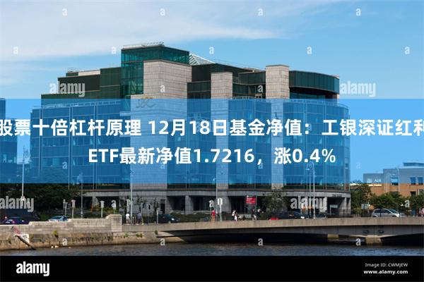 股票十倍杠杆原理 12月18日基金净值：工银深证红利ETF最新净值1.7216，涨0.4%