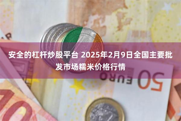 安全的杠杆炒股平台 2025年2月9日全国主要批发市场糯米价