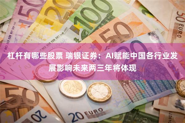 杠杆有哪些股票 瑞银证券：AI赋能中国各行业发展影响未来两三年将体现