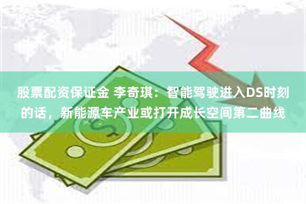 股票配资保证金 李奇琪：智能驾驶进入DS时刻的话，新能源车产