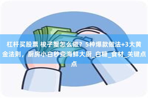   杠杆买股票 梭子蟹怎么做？5种爆款做法+3大黄金法则，厨房小白秒变海鲜大厨_白糖_食材_关键点