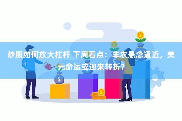   炒股如何放大杠杆 下周看点：非农悬念逼近，美元命运或迎来转折？