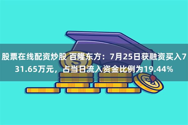   股票在线配资炒股 百隆东方：7月25日获融资买入731.65万元，占当日流入资金比例为19.44%