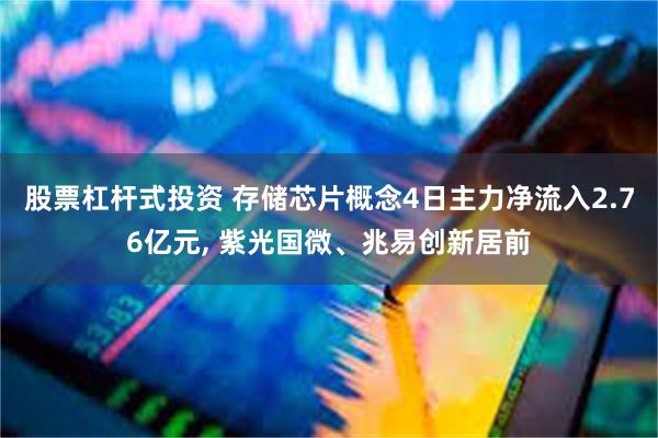   股票杠杆式投资 存储芯片概念4日主力净流入2.76亿元, 紫光国微、兆易创新居前