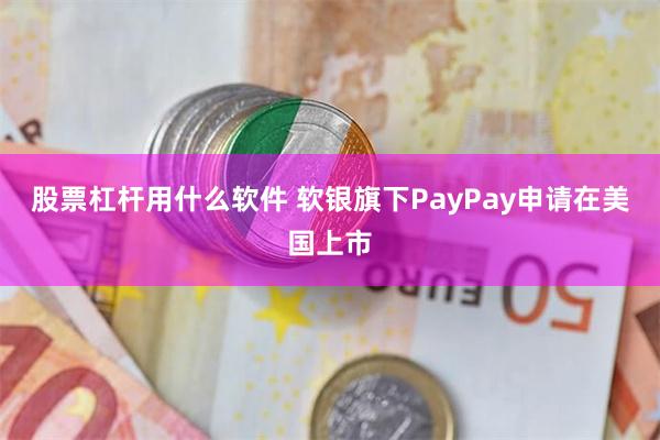  股票杠杆用什么软件 软银旗下PayPay申请在美国上市