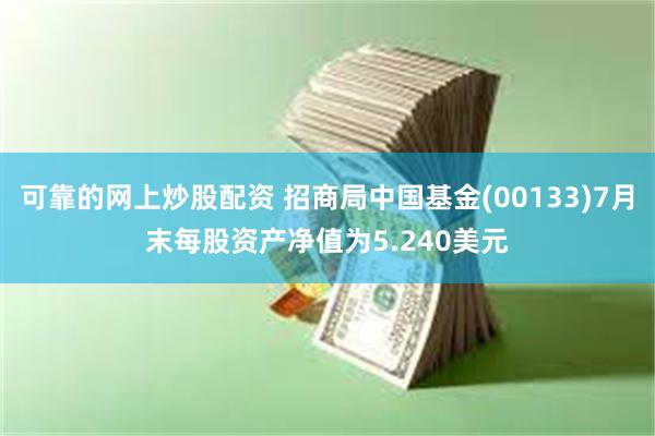   可靠的网上炒股配资 招商局中国基金(00133)7月末每股资产净值为5.240美元