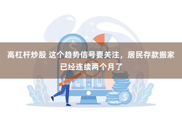 高杠杆炒股 这个趋势信号要关注,居民存款搬家已经连续两个月了   高杠杆炒股 这个趋势信号要关注,居民存款搬家已经连续两个月了