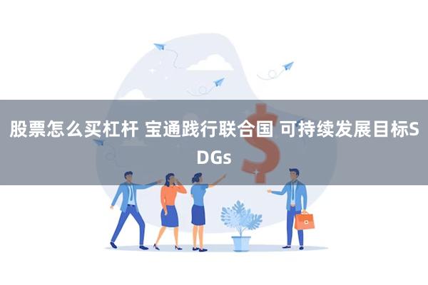   股票怎么买杠杆 宝通践行联合国 可持续发展目标SDGs