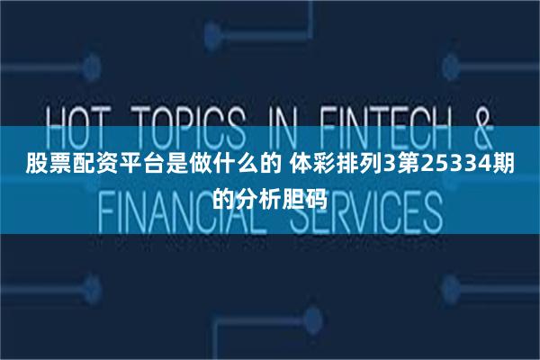   股票配资平台是做什么的 体彩排列3第25334期的分析胆码