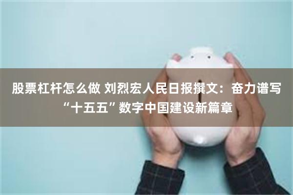   股票杠杆怎么做 刘烈宏人民日报撰文：奋力谱写“十五五”数字中国建设新篇章